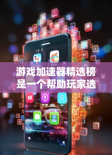 游戏加速器精选榜是一个帮助玩家选择适合自己的游戏性能提升工具的列表。以下是几个推荐的加速器，它们在性能、优化和适用性方面表现优异