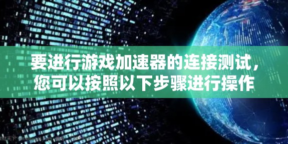 要进行游戏加速器的连接测试，您可以按照以下步骤进行操作