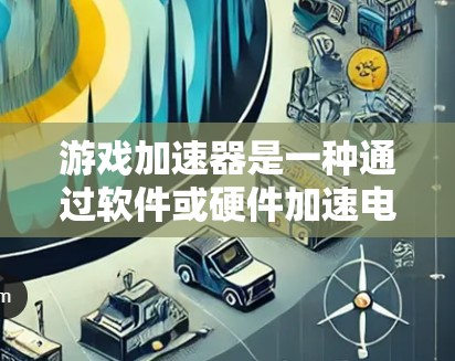 游戏加速器是一种通过软件或硬件加速电脑处理游戏和视频的工具。以下是对游戏加速器连接方案的详细总结 游戏加速器是一种通过软件或硬件加速电脑处理游戏和视频的工具。以下是对游戏加速器连接方案的详细总结