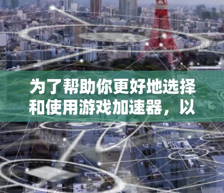 为了帮助你更好地选择和使用游戏加速器，以下是一个分步骤的建议