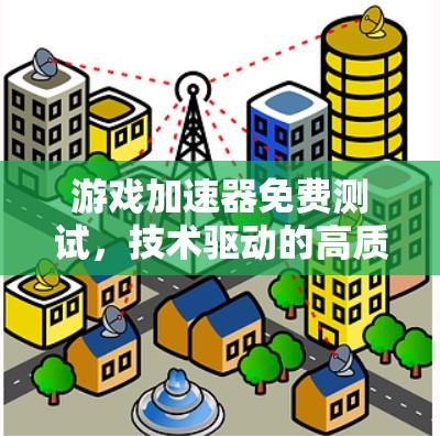 游戏加速器免费测试,技术驱动的高质量用户体验 游戏加速器免费测试,技术驱动的高质量用户体验