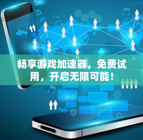 畅享游戏加速器，免费试用，开启无限可能！