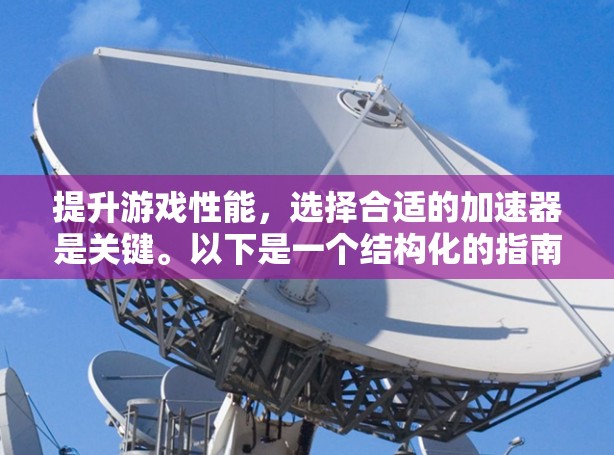 提升游戏性能，选择合适的加速器是关键。以下是一个结构化的指南，帮助您顺利使用加速器