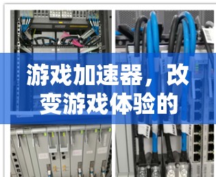 游戏加速器，改变游戏体验的未来