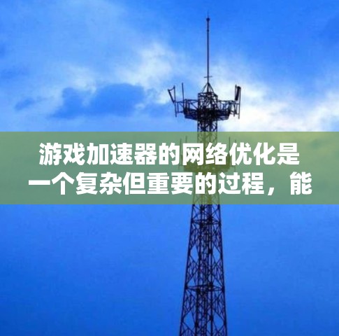 游戏加速器的网络优化是一个复杂但重要的过程,能够显著提升游戏性能。以下是对游戏加速器网络优化的详细总结和步骤 游戏加速器的网络优化是一个复杂但重要的过程,能够显著提升游戏性能。以下是对游戏加速器网络优化的详细总结和步骤