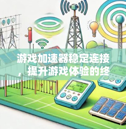 游戏加速器稳定连接，提升游戏体验的终极解决方案