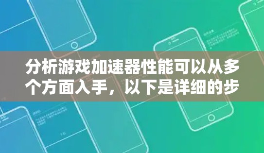 分析游戏加速器性能可以从多个方面入手,以下是详细的步骤和建议 分析游戏加速器性能可以从多个方面入手,以下是详细的步骤和建议