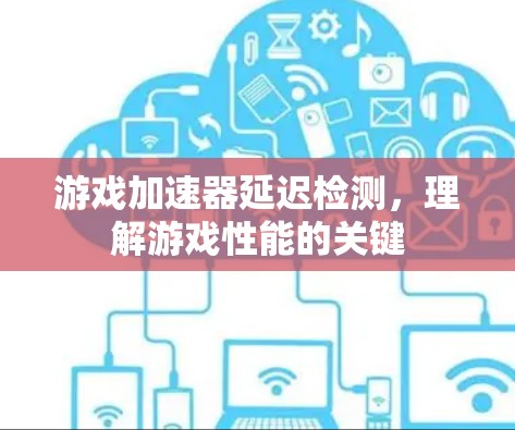 游戏加速器延迟检测，理解游戏性能的关键