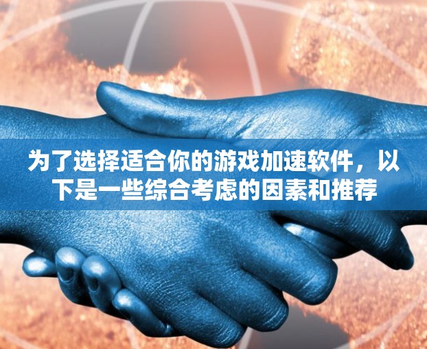 为了选择适合你的游戏加速软件，以下是一些综合考虑的因素和推荐