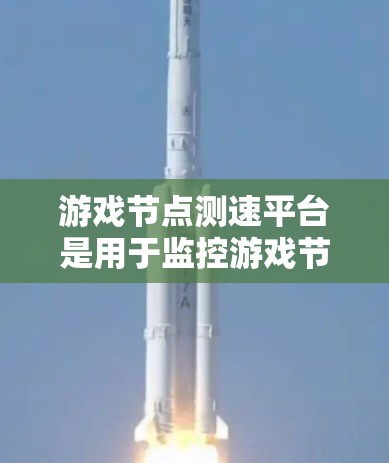 游戏节点测速平台是用于监控游戏节点性能的工具，帮助开发者优化游戏性能。以下是对其功能和应用的详细解释