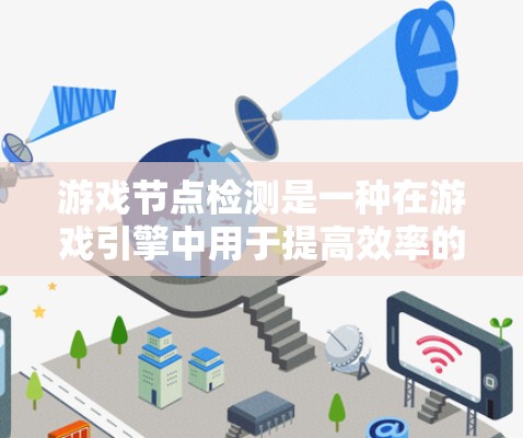 游戏节点检测是一种在游戏引擎中用于提高效率的技术，通过自动识别并处理图形数据中的关键部分，从而减少处理开销。以下是对节点检测的详细总结和解释