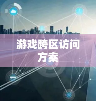 游戏跨区访问方案