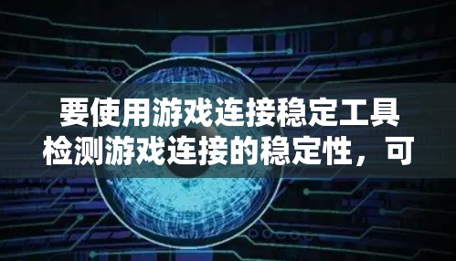 要使用游戏连接稳定工具检测游戏连接的稳定性，可以按照以下步骤进行