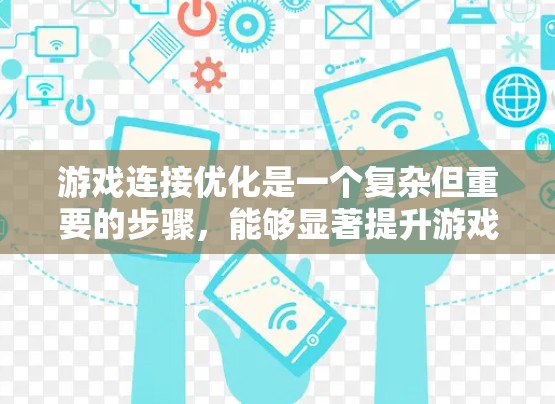 游戏连接优化是一个复杂但重要的步骤，能够显著提升游戏性能和运行稳定性。以下是对游戏连接优化教程的分步指南