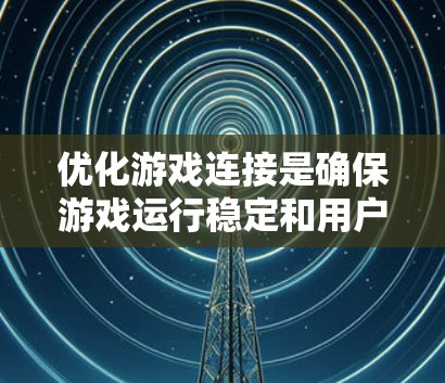 优化游戏连接是确保游戏运行稳定和用户体验良好的关键步骤。以下是一步步的优化建议