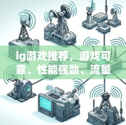 ig游戏推荐,游戏可靠、性能强劲、流量轻松管理,让ig游戏体验更顺畅 ig游戏推荐,游戏可靠、性能强劲、流量轻松管理,让ig游戏体验更顺畅