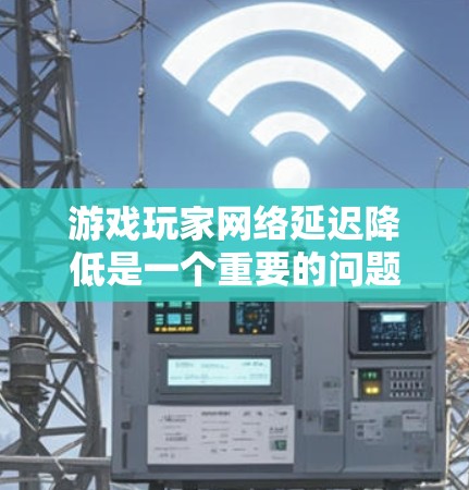 游戏玩家网络延迟降低是一个重要的问题,尤其是在追求流畅的游戏体验和稳定的信息流时。以下是一些可能的解决方案 游戏玩家网络延迟降低是一个重要的问题,尤其是在追求流畅的游戏体验和稳定的信息流时。以下是一些可能的解决方案
