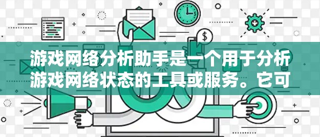游戏网络分析助手是一个用于分析游戏网络状态的工具或服务。它可以帮助玩家或开发者了解当前网络的状况，识别潜在的网络问题，优化游戏体验。以下是一些可能的功能和用途