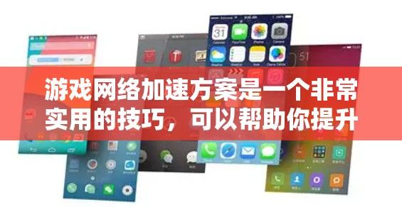 游戏网络加速方案是一个非常实用的技巧，可以帮助你提升游戏性能，减少延迟，甚至让一些速度较慢的手机成为游戏的焦点。以下是一些详细的网络加速方案，涵盖了选择加速软件、使用技巧以及注意事项