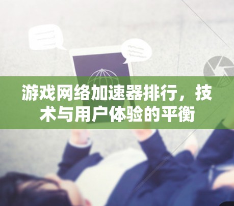 游戏网络加速器排行，技术与用户体验的平衡