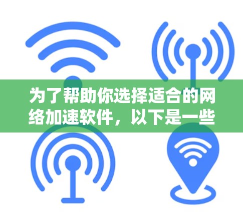 为了帮助你选择适合的网络加速软件,以下是一些系统性的建议和推荐 为了帮助你选择适合的网络加速软件,以下是一些系统性的建议和推荐