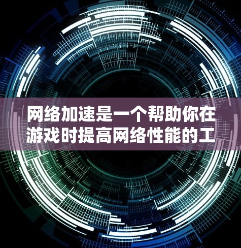 网络加速是一个帮助你在游戏时提高网络性能的工具,以下是详细的步骤指南 网络加速是一个帮助你在游戏时提高网络性能的工具,以下是详细的步骤指南