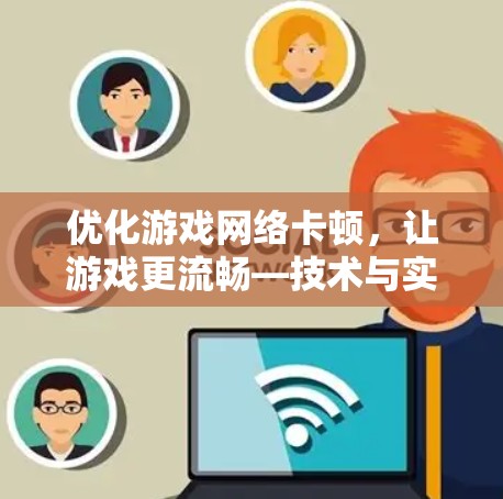 优化游戏网络卡顿,让游戏更流畅—技术与实践的结合 优化游戏网络卡顿,让游戏更流畅—技术与实践的结合