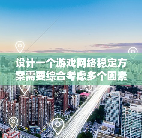 设计一个游戏网络稳定方案需要综合考虑多个因素，确保游戏在连接到服务器时不会出现卡顿、延迟过长等问题。以下是一个Step-by-Step的指南，帮助您逐步构建一个高效的网络稳定方案