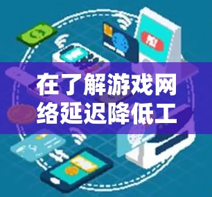 在了解游戏网络延迟降低工具之前,我需要先分析自己的网络状况以及游戏的需求。以下是我对这些工具的整理和建议 在了解游戏网络延迟降低工具之前,我需要先分析自己的网络状况以及游戏的需求。以下是我对这些工具的整理和建议