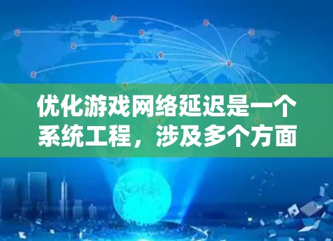 优化游戏网络延迟是一个系统工程，涉及多个方面，可以从以下几个方面进行系统性学习和实践