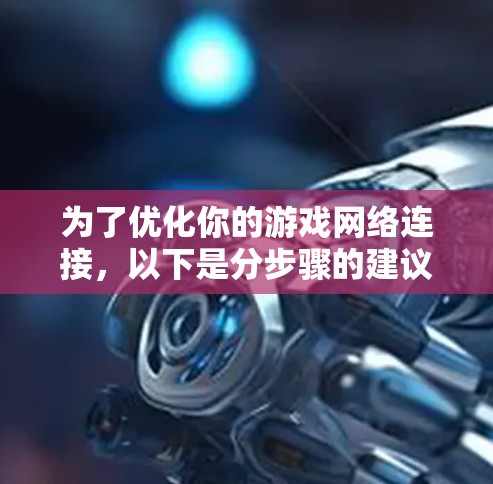 为了优化你的游戏网络连接，以下是分步骤的建议