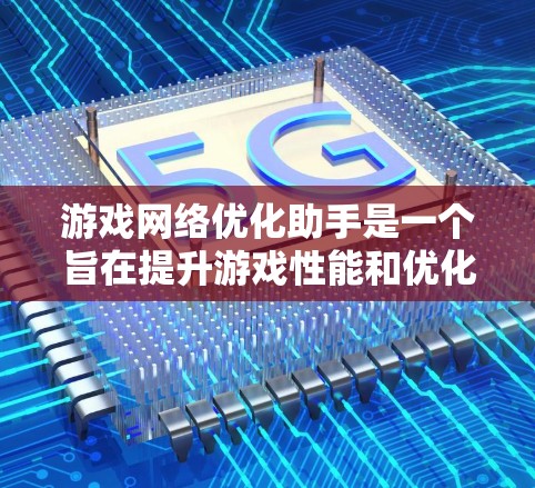游戏网络优化助手是一个旨在提升游戏性能和优化网络连接的工具。它通过调整游戏设置、优化资源分配和分析数据，帮助玩家在游戏过程中节省时间并提高流畅度。以下是对该概念的详细总结