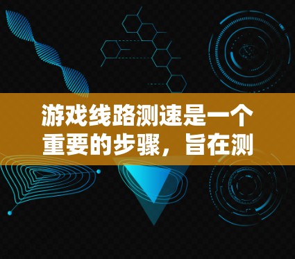 游戏线路测速是一个重要的步骤,旨在测试在游戏环境中连接到互联网的能力,帮助优化游戏性能和确保网络稳定。以下是对游戏线路测速的详细步骤和解释 游戏线路测速是一个重要的步骤,旨在测试在游戏环境中连接到互联网的能力,帮助优化游戏性能和确保网络稳定。以下是对游戏线路测速的详细步骤和解释