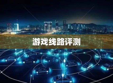 游戏线路评测 游戏线路评测