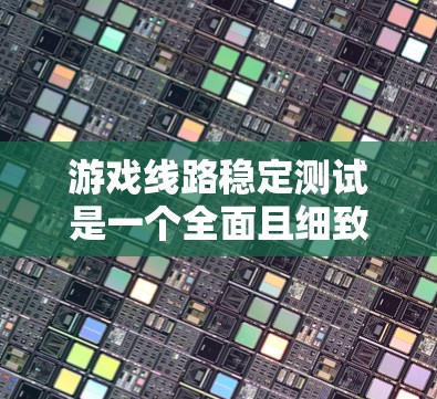 游戏线路稳定测试是一个全面且细致的过程，旨在确保游戏在各种网络条件下能够正常运行。以下是对该过程的总结和关键步骤的详细说明