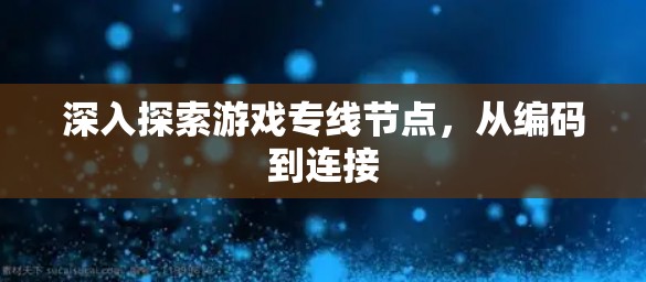 深入探索游戏专线节点,从编码到连接 深入探索游戏专线节点,从编码到连接