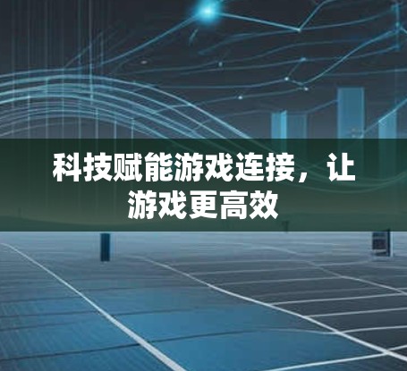 科技赋能游戏连接,让游戏更高效 科技赋能游戏连接,让游戏更高效