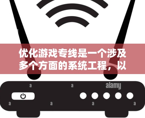 优化游戏专线是一个涉及多个方面的系统工程，以下是一步步的建议