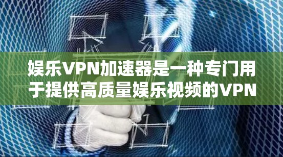 娱乐VPN加速器是一种专门用于提供高质量娱乐视频的VPN服务，通常结合加密技术，以确保视频内容的安全和流畅播放。以下是对娱乐VPN加速器的详细总结