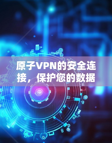 原子VPN的安全连接,保护您的数据与安全的未来 原子VPN的安全连接,保护您的数据与安全的未来