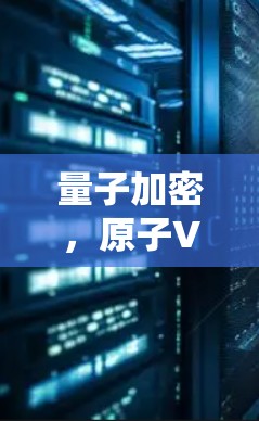 量子加密，原子VPN的未来展望