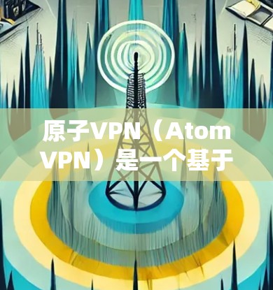原子VPN（AtomVPN）是一个基于区块链技术的VPN服务，旨在提供安全、匿名和高效的信息传输。虽然官方客户端的正式名称尚未确定，但以下是关于原子VPN官方客户端的一些信息和使用指南