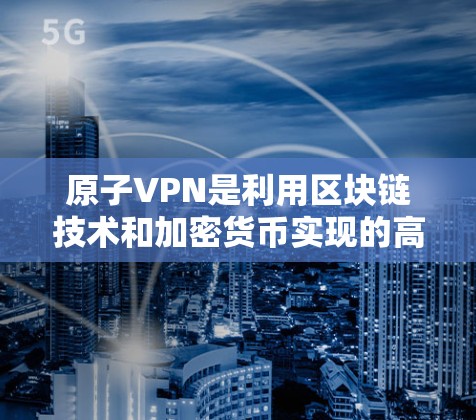 原子VPN是利用区块链技术和加密货币实现的高安全、高可用VPN服务。其全球节点遍布地球，确保用户可在任何地方访问原子VPN服务。以下是关于原子VPN全球节点的详细信息