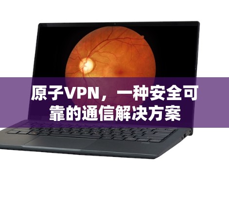 原子VPN，一种安全可靠的通信解决方案
