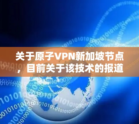 关于原子VPN新加坡节点，目前关于该技术的报道和进展较多，但并没有明确的新加坡节点信息。以下是一些可能的背景信息和相关信息