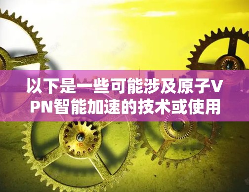 以下是一些可能涉及原子VPN智能加速的技术或使用方法