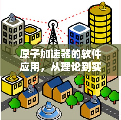 原子加速器的软件应用，从理论到实际