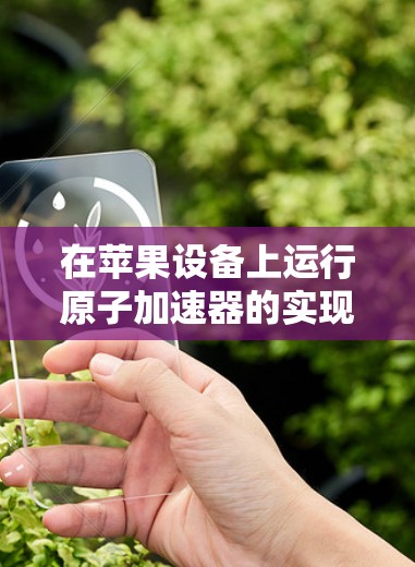 在苹果设备上运行原子加速器的实现可能需要一些特定的软件或应用。以下是几种可能的解决方案
