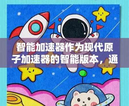 智能加速器作为现代原子加速器的智能版本，通过人工智能和计算技术优化加速过程，具有重要的科学应用价值和潜在应用前景。以下是关于智能加速器的一些详细分析