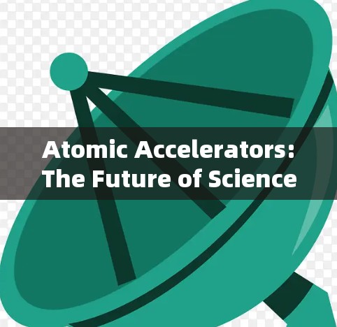 Atomic Accelerators:The Future of Science and Technology